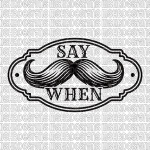 May include: Black and white graphic with the text "SAY WHEN" above a stylized mustache. The design is framed within a decorative oval shape, perfect for apparel or home decor.