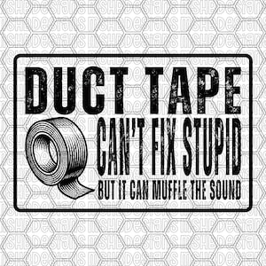 May include: Black and white sign featuring the text "DUCT TAPE CAN'T FIX STUPID BUT IT CAN MUFFLE THE SOUND." A roll of duct tape is depicted on the left side of the sign.