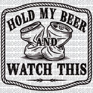 May include: Black and white graphic with the text "HOLD MY BEER AND WATCH THIS". The image features two crushed beer cans inside a rope-like border.