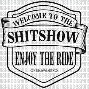 May include: Black and white graphic design with the text "WELCOME TO THE SHITSHOW ENJOY THE RIDE" in a banner style. The design is in a shield shape with decorative elements.