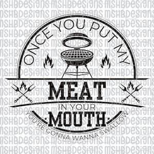 May include: Black and white graphic with the text "ONCE YOU PUT MY MEAT IN YOUR MOUTH YOU'RE GONNA WANNA SWALLOW". Features a grill, flames, and crossed forks.