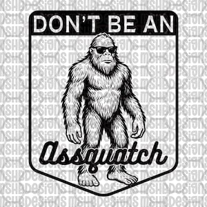 May include: Black and white graphic featuring a Bigfoot-like creature wearing sunglasses. The text above reads "DON'T BE AN", and below, "Assquatch". The design is enclosed in a black shield shape.