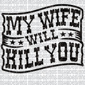 May include: A black and white banner design with the text "MY WIFE WILL KILL YOU" in a bold, western-style font. The design includes stars and lines. The background is white.