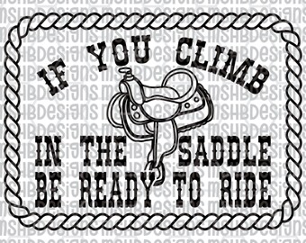 May include: Black and white graphic with the text "If you climb in the saddle be ready to ride" and a saddle illustration. The text is inside a rope-style border, perfect for Western-themed decor.