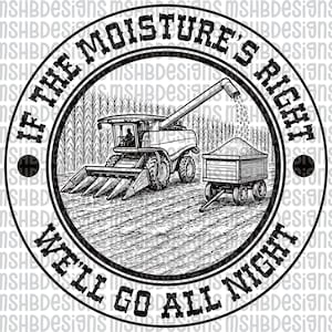 May include: Monochrome illustration of a combine harvester in a field, with the text "IF THE MOISTURE'S RIGHT WE'LL GO ALL NIGHT" in a circular design. The image is suitable for agricultural-themed products.