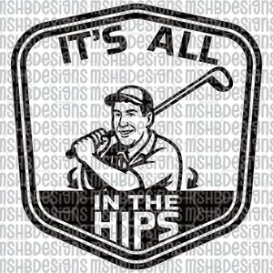 May include: Black and white graphic design featuring a golfer holding a club, with the text "IT'S ALL IN THE HIPS" inside a shield-shaped frame. The design is suitable for apparel and accessories.