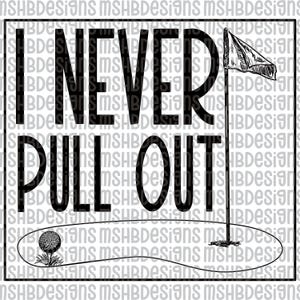 May include: Black and white graphic with the text "I NEVER PULL OUT" above a golf course illustration. The design includes a golf ball, flag, and the words are in a bold, sans-serif font. The background has a repeating pattern of the text "MSHBDesigns".