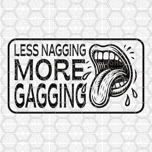 Può includere: Grafica in bianco e nero con il testo "LESS NAGGING MORE GAGGING" all'interno di un bordo rettangolare. L'immagine include una bocca aperta stilizzata con una lunga lingua e goccioline d'acqua.