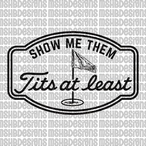 May include: Black and white graphic design with the text "SHOW ME THEM Tits at least" inside a rounded rectangle. A golf flag is in the center of the design. The background has a repeating pattern of the text "MSHBDESIGNS".