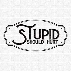 May include: Black and white oval sign with the words "STUPID SHOULD HURT" in bold, stylized font. The sign has a decorative border and is suitable for home decor.