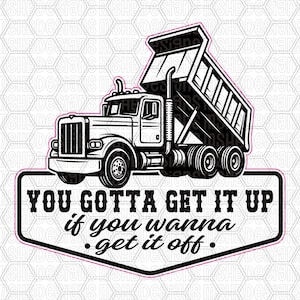 May include: Black and white graphic of a dump truck with its bed raised. The text on the image reads "YOU GOTTA GET IT UP if you wanna get it off."