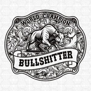 May include: A black and white graphic featuring a bull, the words "WORLD CHAMPION" and "BULLSHITTER". The design is set within an ornate, decorative frame with floral and scrollwork patterns.