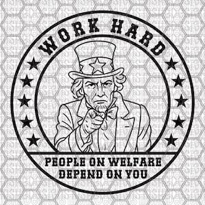 May include: Black and white graphic of Uncle Sam pointing, surrounded by a circle with stars and the text "WORK HARD" at the top and "PEOPLE ON WELFARE DEPEND ON YOU" at the bottom.