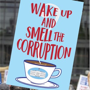 May include: A light blue sign with the words "WAKE UP AND SMELL THE CORRUPTION" in red. A white coffee cup with a picture of the White House is on the sign. The cup is on a white saucer. The sign is held up in a crowd.