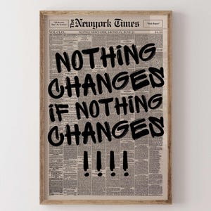 May include: A framed print with a newspaper background. The black text reads "NOTHING CHANGES IF NOTHING CHANGES!!!!". The print is in a wooden frame, offering a classic look. The newspaper is from New York.