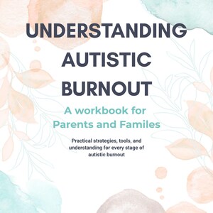 May include: A workbook titled "Understanding Autistic Burnout" with text for parents and families. The cover features watercolor-style pastel shapes in peach and teal, with floral line art accents. The text describes practical strategies and tools.
