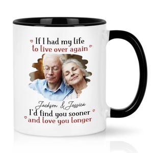 May include: White ceramic mug with a black interior, handle, and rim. The mug features a photo of an elderly couple and the text "If I had my life to live over again, I'd find you sooner and love you longer."