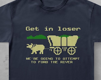 Funny Oregon Trail Shirt, Get In Loser We're Going To Ford The River Meme Tee