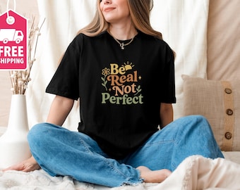 Be Real Not Perfect Shirt, Positive T Shirt, Motivation T-shirt, Motivational Saying, Inspirational Shirt, Inspiring Gift For Her
