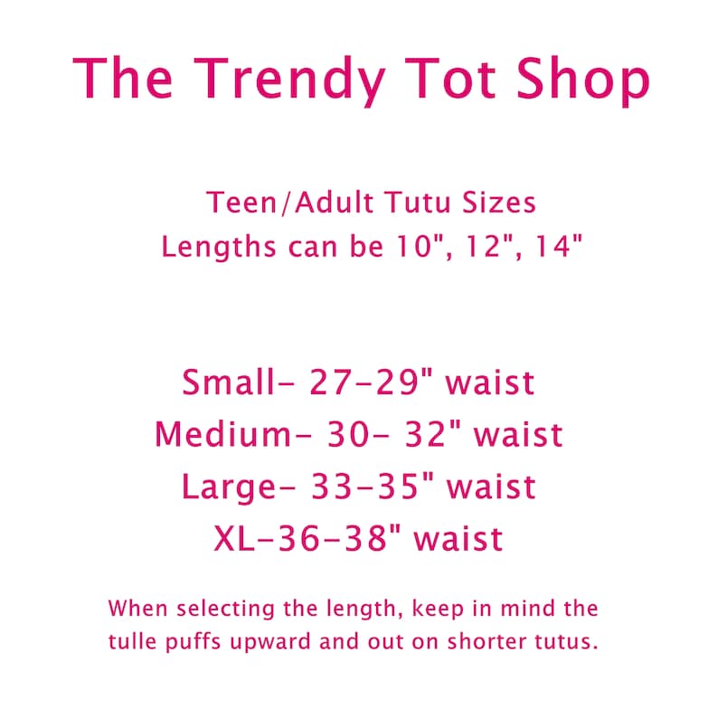 May include: Pink text on a white background with the title "The Trendy Tot Shop" and information about teen and adult tutu sizes. The text lists the lengths available in inches and the waist sizes in inches for small, medium, large, and extra large tutus. The text also includes a note about the tulle puffs on shorter tutus.