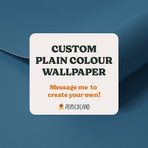 May include: A square off-white sign with dark green text reading CUSTOM PLAIN COLOUR WALLPAPER, orange text reading Message me to create your own!, and a small sunflower icon next to the black text PEMILYLAND, set against a dark blue background.