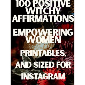 May include: A black background with white text that reads "100 Positive Witchy Affirmations Empowering Women Printables, and Sized for Instagram Stories." The background features a blurred floral arrangement with red, white, and purple flowers.
