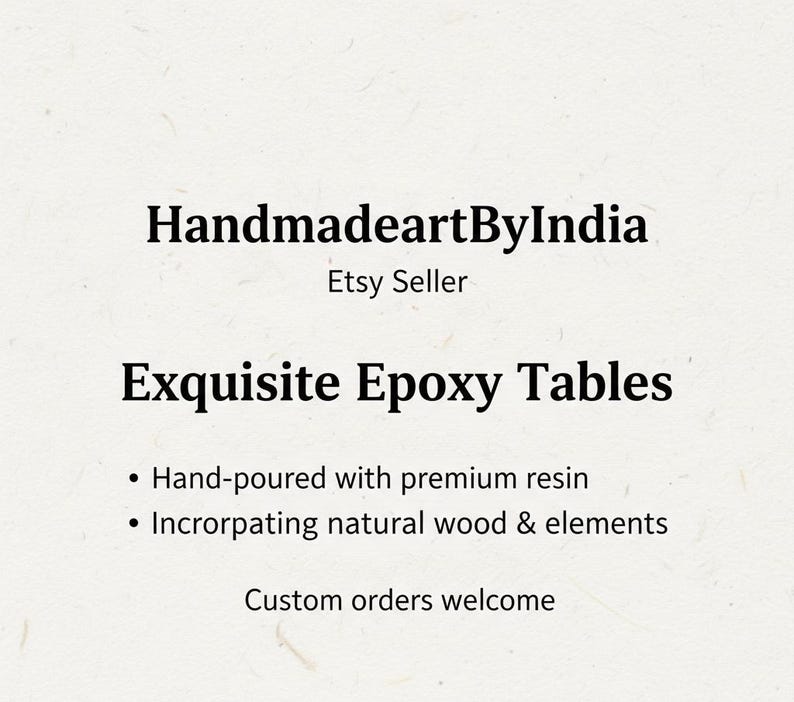 May include: Text on a cream-colored background reads "HandmadeartByIndia, Etsy Seller, Exquisite Epoxy Tables." Bullet points below state "Hand-poured with premium resin" and "Incorporating natural wood & elements." The text "Custom orders welcome" is also present.