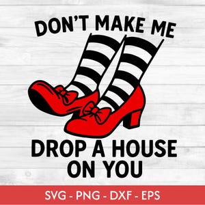 May include: A graphic featuring red shoes with bows and black and white striped socks. The text reads "DON'T MAKE ME DROP A HOUSE ON YOU". The bottom of the image includes the text "SVG - PNG - DXF - EPS".