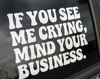 If You See Me Crying, Mind Your Business Vehicle Vinyl Decal - Custom Cut 6" to 12" - Premium Automotive-Grade Vinyl in Glossy White