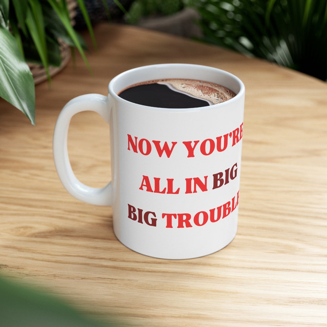 Now You're All in Big Big Trouble Ceramic Mug 11oz RED - Etsy - Now You Re All In Big Big Trouble