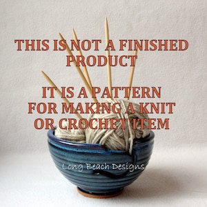 May include: A blue ceramic bowl with a white yarn ball and knitting needles. The text "THIS IS NOT A FINISHED PRODUCT IT IS A PATTERN FOR MAKING A KNIT OR CROCHET ITEM Long Beach Designs" is written in orange on a white background.