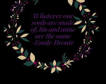 May include: A black background featuring a floral wreath design. The wreath is made up of green, cream, and purple leaves and flowers. The text in the centre reads, "Whatever our souls are made of, his and mine are the same - Emily Bronte."