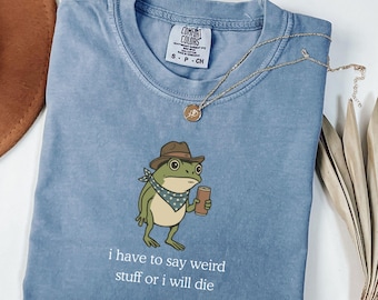 Comfort Colors® I Have To Say Weird Stuff Or I Will Die Shirt, Funny Gifts, Humor Tee, Sarcastic Tee, Frog Shirt, Unhinged shirt,Best Friend