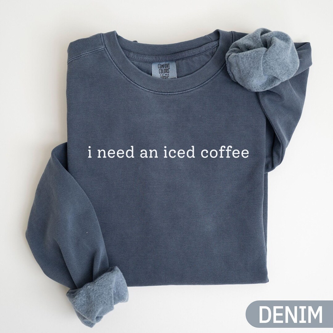 Comfort Colors® I Need an Iced Coffee Sweatshirt, Iced Coffee Crewneck ...
