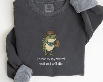 Sudadera "Tengo que decir cosas raras o moriré" de Comfort Colors, atuendo divertido y humorístico, suéteres desquiciados, suéter de rana, regalos para mejores amigos.