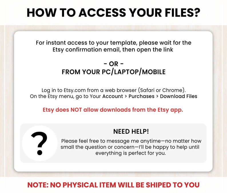 May include: A white graphic with the text "HOW TO ACCESS YOUR FILES?" and instructions on how to download files from Etsy. The graphic also includes a question mark icon and the text "NEED HELP!" with a note about digital downloads.