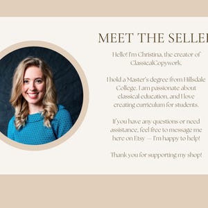 May include: A Meet the Seller graphic featuring a circular portrait of a smiling individual with blonde hair wearing a blue patterned top. The text reads: MEET THE SELLER, Hello! I'm Christina, the creator of ClassicalCopywork. I hold a Master's degree from Hillsdale College. I am passionate about classical education, and I love creating curriculum for students. If you have any questions or need assistance, feel free to message me here on Etsy &mdash; I'm happy to help! Thank you for supporting my shop!