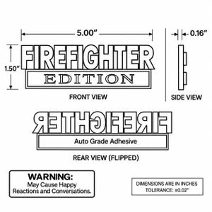May include: A black and white technical drawing of a rectangular emblem with the text FIREFIGHTER EDITION. The front view measures 5.00 inches by 1.50 inches, the side view shows a 0.16 inch thickness, and the rear view displays auto grade adhesive.