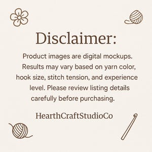 May include: Cream-colored graphic with the text "Disclaimer: Product images are digital mockups. Results may vary based on yarn color, hook size, stitch tension, and experience level. Please review listing details carefully before purchasing." and "HearthCraftStudioCo".