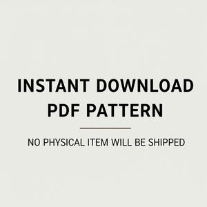 May include: Image with the text "INSTANT DOWNLOAD PDF PATTERN" in a bold, black font. Below the text is a horizontal line, and beneath that, the text "NO PHYSICAL ITEM WILL BE SHIPPED" is displayed.