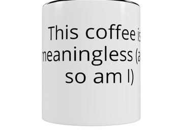 May include: White ceramic coffee mug with a black rim and handle. The mug features the text "This coffee is meaningless (and so am I)" in black, centered on the front. The mug is designed for hot beverages.