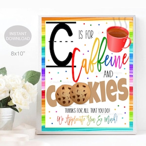 May include: A colorful 8x10 inch printable sign with the text "C is for Caffeine and Cookies" with a red coffee cup with steam and two chocolate chip cookies. The sign has a rainbow border and a white background with colorful confetti.