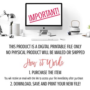 May include: A digital printable file only, no physical product will be mailed or shipped.  This product is a digital printable file only. No physical product will be mailed or shipped.  How it works: 1. Purchase the item. You will receive an email with the link to access your file immediately after purchase. 2. Download, save and print your new file.
