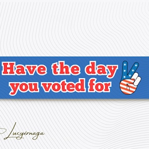 Have the day you voted for - Bumper Sticker - Political statements sticker