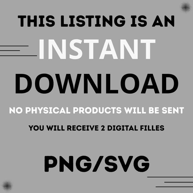 May include: A gray graphic with the text "THIS LISTING IS AN INSTANT DOWNLOAD" in black and white. The text "NO PHYSICAL PRODUCTS WILL BE SENT" and "YOU WILL RECEIVE 2 DIGITAL FILES" are also included. The graphic also includes the text "PNG/SVG".
