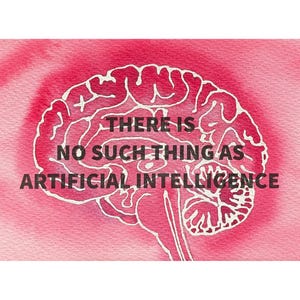 May include: A pink watercolor illustration of a brain with the text "THERE IS NO SUCH THING AS ARTIFICIAL INTELLIGENCE" superimposed on it.