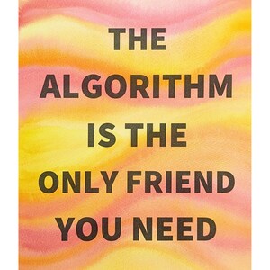 May include: A watercolor background with a yellow, orange, and pink color scheme. The text "THE ALGORITHM IS THE ONLY FRIEND YOU NEED" is written in black.