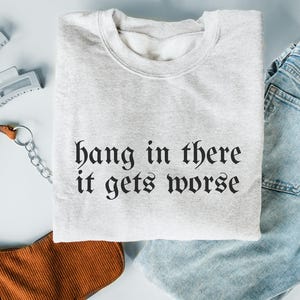 Funny Hang in There It Gets Worse Sweatshirt Dark Humor Gothic Apparel Sarcastic Quote Funny Gift Ironic Sweaters Unhinged Edgy Aesthetic