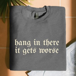 Funny Hang in There It Gets Worse Sweatshirt Dark Humor Gothic Apparel Sarcastic Quote Funny Gift Ironic Sweaters Unhinged Edgy Aesthetic