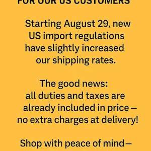 Puede incluir: Un gr&aacute;fico informativo amarillo con texto en negro que dice: IMPORTANT NOTICE FOR OUR US CUSTOMERS. Starting August 29, new US import regulations have slightly increased our shipping rates. The good news: all duties and taxes are already included in price &ndash; no extra charges at delivery! Shop with peace of mind &ndash; no hidden fees, no unexpeccted costs.